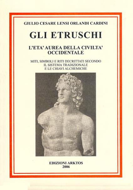 Gli etruschi. L'età aurea della civiltà occidentale. Miti, simboli e riti decrittati secondo il metodo tradizionale e le chiavi alchemiche - Giulio C. Lensi Orlandi Cardini - copertina