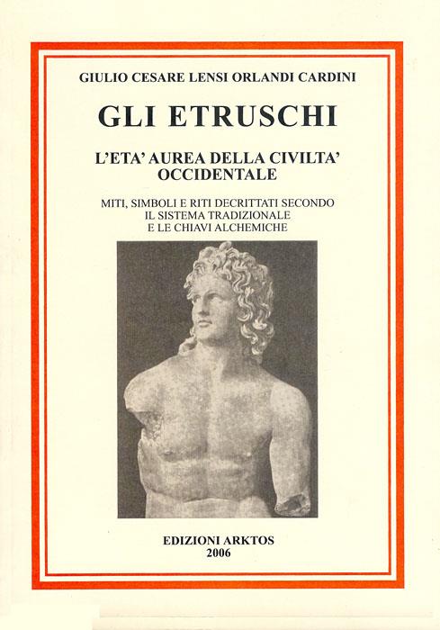Gli etruschi. L'età aurea della civiltà occidentale. Miti, simboli e riti decrittati secondo il metodo tradizionale e le chiavi alchemiche - Giulio C. Lensi Orlandi Cardini - copertina