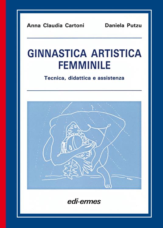 Ginnastica artistica femminile. Tecnica, didattica e assistenza - Anna Claudia Cartoni,Daniela Putzu - copertina