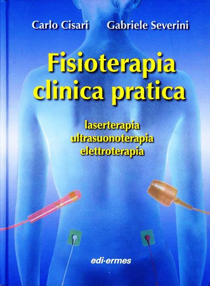 Fisioterapia clinica pratica, laserterapia, ultrasuonoterapia, elettroterapia - Carlo Cisari,Gabriele Severini - copertina