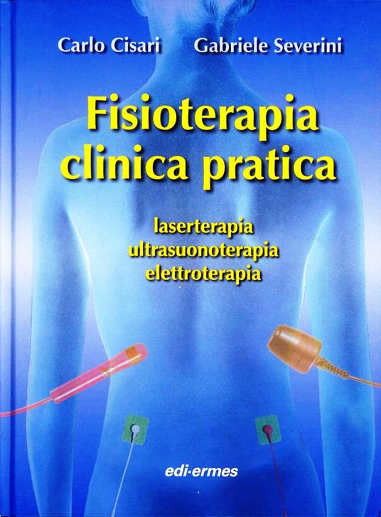 Fisioterapia clinica pratica, laserterapia, ultrasuonoterapia, elettroterapia - Carlo Cisari,Gabriele Severini - copertina