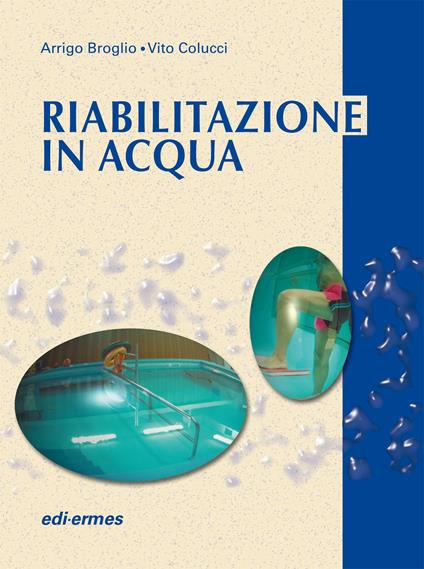 Riabilitazione in acqua. Esercizi terapeutici - Arrigo Broglio,Vito Colucci - copertina