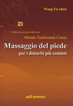 Il massaggio del piede nei disturbi più comuni. Dalle dita dei piedi alla testa. Metodo tradizionale cinese