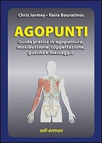 Agopunti. Guida pratica in agopuntura, moxibustione, coppettazione, guasha e massaggio - Chris Jarmey,Ilaira Bouratinos - copertina