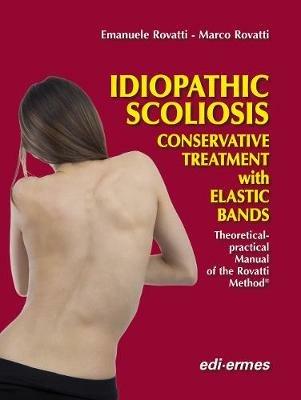 Idiopathic scoliosis. Conservative treatment with elastic bands. theoretical and practical handbook of the Rovatti method - Emanuele Rovatti,Marco Rovatti - copertina
