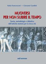 Muoversi per non subire il tempo. Teoria, metodologia e didattica dell'attività motoria per la terza età