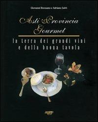 Asti provincia gourmet. La terra dei grandi vini e della buona tavola - Giovanni Bressano,Adriano Salvi - copertina