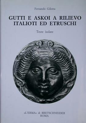 Gutti e Askoi a rilievo italioti ed etruschi. Teste isolate - Fernando Gilotta - copertina