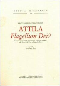 Attila. Flagellum Dei? Atti del Convegno internazionale di studi sulla figura di Attila e sulla discesa degli unni in Italia nel 452 d. C. - copertina