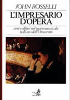 Libro L' impresario d'opera. Arte e affari nel teatro musicale italiano dell'Ottocento John Rosselli
