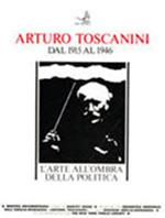 Arturo Toscanini dal 1915 al 1946. L'arte all'ombra della politica. Catalogo della mostra