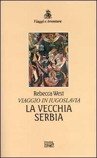La vecchia Serbia. Viaggio in Iugoslavia - Rebecca West - copertina