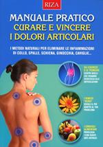 Manuale pratico. Curare e vincere i dolori articolari. I metodi naturali per eliminare le infiammazioni di collo, spalle, schiena, ginocchia, caviglie...
