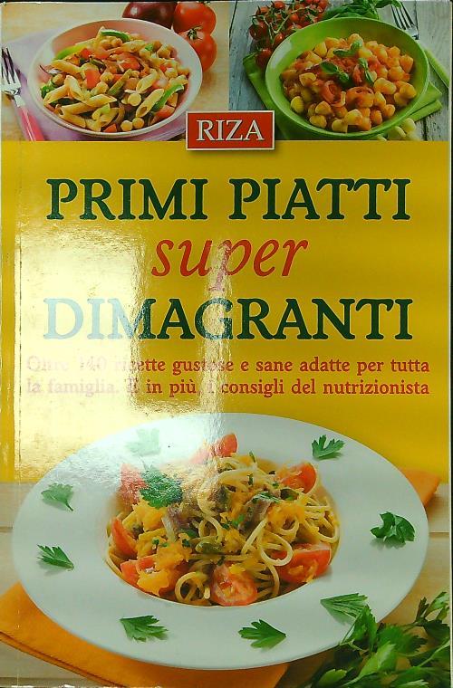 Primi piatti super dimagranti. Oltre 140 ricette gustose e sane adatte per tutta la famiglia. E, in più i consigli del nutrizionista