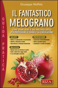 Il fantastico melograno. Come usare bene il suo prezioso succo per proteggere il cuore e la circolazione - Giuseppe Maffeis - copertina