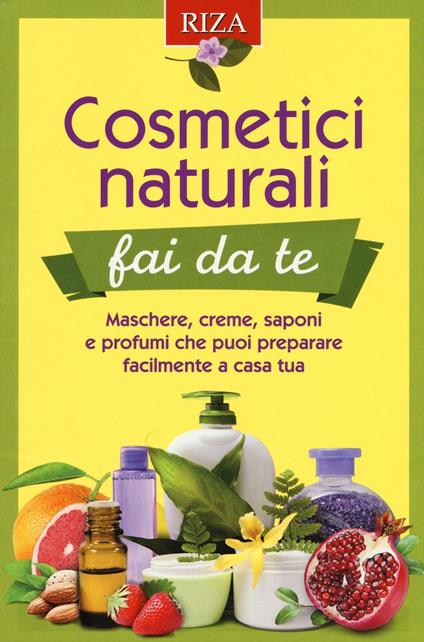 Cosmetici naturali fai da te. Maschere, creme, saponi e profumi che puoi preparare facilmente a casa tua - copertina