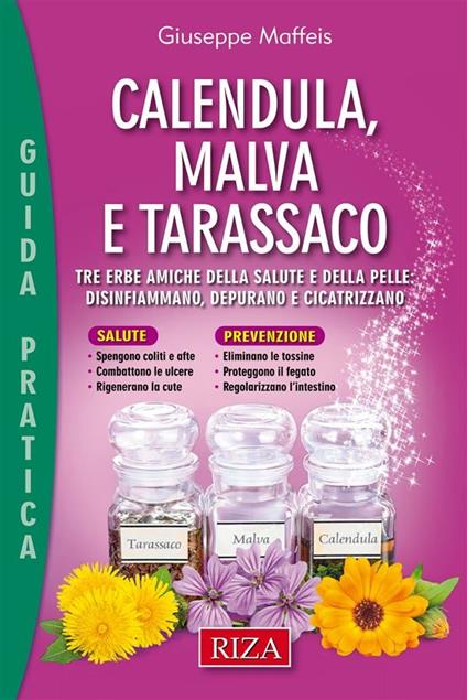 Calendula, malva e tarassaco. Tre erbe amiche della salute e della pelle: disinfiammano, depurano e cicatrizzano - Giuseppe Maffeis - ebook