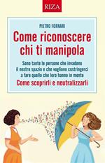 Come riconoscere chi ti manipola. Come scoprirli e neutralizzarli