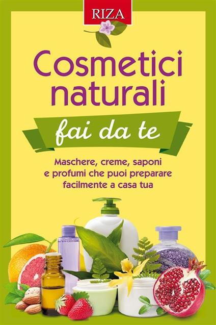 Cosmetici naturali fai da te. Maschere, creme, saponi e profumi che puoi preparare facilmente a casa tua - Istituto Riza di Medicina Psicosomatica - ebook