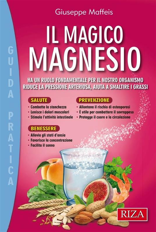 Il magico magnesio. Ha un ruolo fondamentale per il nostro organismo. Riduce la pressione arteriosa, aiuta a smaltire i grassi - Giuseppe Maffeis - ebook