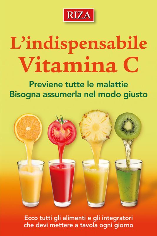 L'indispensabile vitamina C. Previene tutte le malattie. Bisogna assumerla nel modo giusto - Istituto Riza di Medicina Psicosomatica - ebook