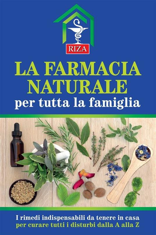 La farmacia naturale per tutta la famiglia. I rimedi indispensabili da tenere in casa per curare tutti i disturbi dalla A alla Z - Istituto Riza di Medicina Psicosomatica - ebook