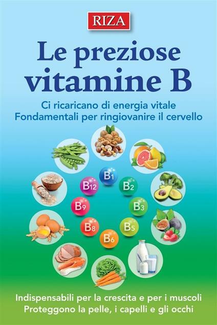 Le preziose vitamine B. Ci ricaricano di energia vitale. Fondamentali per ringiovanire il cervello - Istituto Riza di Medicina Psicosomatica - ebook