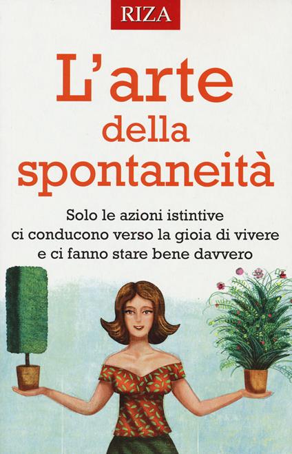 L' arte della spontaneità. Solo le azioni istintive ci conducono verso la gioia di vivere e ci fanno stare bene davvero - copertina