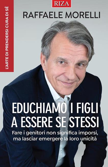Educhiamo i figli a essere se stessi. Fare i genitori non significa imporsi, ma lasciar emergere la loro unicità - Raffaele Morelli - ebook
