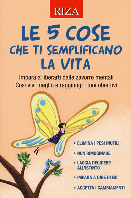 Le 5 cose che ti semplificano la vita. Impara a liberarti dalle zavorre mentali. Così vivi meglio e raggiungi i tuoi obiettivi - copertina