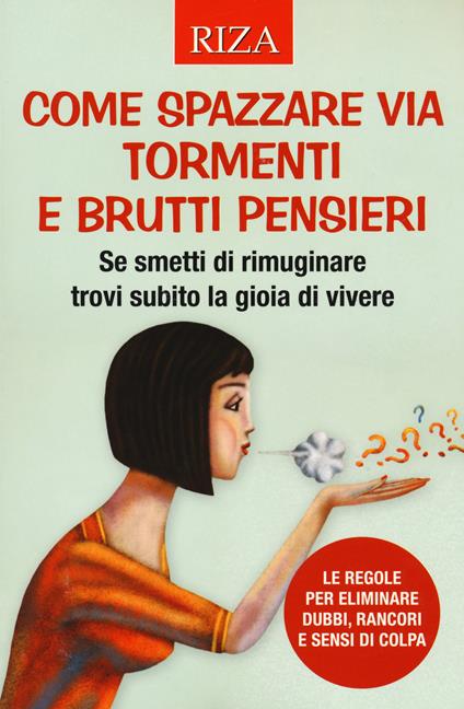 Come spazzare via tormenti e brutti pensieri. Se smetti di rimuginare trovi subito la gioia di vivere. Le regole per eliminare dubbi, rancori e sensi di colpa - copertina
