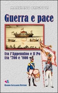 Guerra e pace. Tra l'Appenino e il Po tra '700 e '800 - Marziano Brignoli - copertina