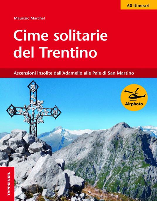 Cime solitarie del Trentino. Ascensioni insolite dall'Adamello alle Pale di San Martino - Maurizio Marchel - copertina