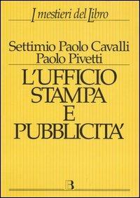 Ufficio stampa e pubblicità. Informazione e promozione editoriale nei processi della comunicazione - Settimio P. Cavalli,Paolo Pivetti - copertina