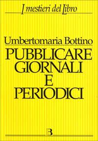 Pubblicare giornali e periodici. Progetto, realizzazione e gestione - Umbertomaria Bottino - copertina