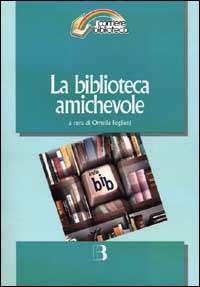 La biblioteca amichevole. Nuove tecnologie per un servizio orientato all'utente - copertina