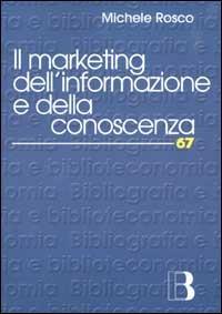 Il marketing dell'informazione e della conoscenza. Le biblioteche al tempo della net-economy - Michele Rosco - copertina