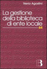 La gestione della biblioteca di ente locale. Normativa, amministrazione, servizi, risorse umane, professionalità - Nerio Agostini - copertina