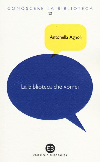 La biblioteca che vorrei. Spazi, creatività, partecipazione - Antonella Agnoli - copertina