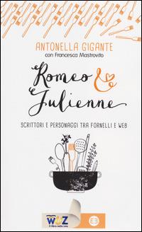 Romeo & Julienne. Scrittori e personaggi tra fornelli e web - Antonella Gigante,Francesca Mastrovito - copertina
