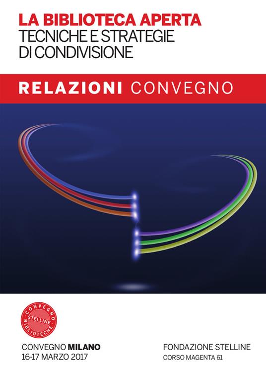 La biblioteca aperta. Tecniche e strategie di condivisione. Relazioni del Convegno Stelline 2017. Con Fascicolo: La biblioteca pubblica nelle politiche di welfare: nuovi criteri di valutazione dell'impatto sociale - copertina