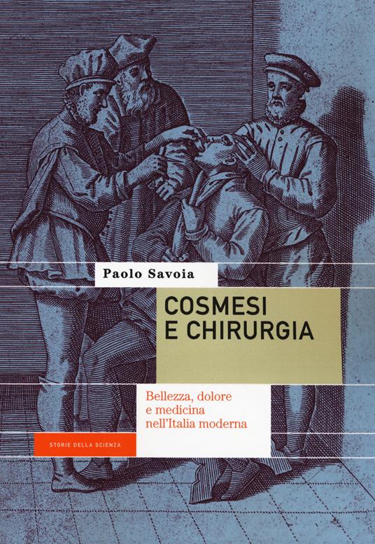 Cosmesi e chirurgia. Bellezza, dolore e medicina nell'Italia moderna - Paolo Savoia - copertina
