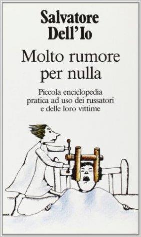 Molto rumore per nulla. Piccola enciclopedia pratica ad uso dei russatori e delle loro vittime - Salvatore Dell'Io - copertina