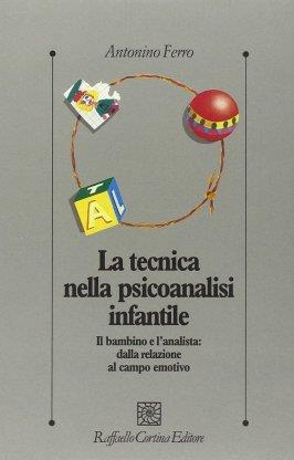 La tecnica nella psicoanalisi infantile. Il bambino e l'analista: dalla relazione al campo emotivo - Antonino Ferro - copertina