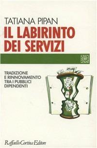 Il labirinto dei servizi. Tradizione e rinnovamento tra i pubblici dipendenti - Tatiana Pipan - copertina