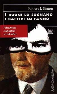 I buoni lo sognano i cattivi lo fanno. Psicopatici stupratori serial killer - Robert Simon - copertina
