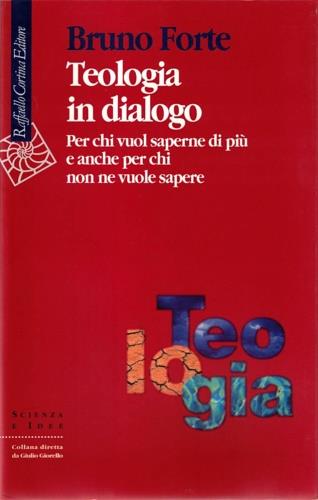 Teologia in dialogo. Per chi vuol saperne di più e anche per chi non ne vuole sapere - Bruno Forte - copertina