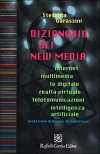 Dizionario dei new media. Internet, multimedia, tv digitale, realtà virtuale, telecomunicazioni, intelligenza artificiale - Stefania Garassini - copertina