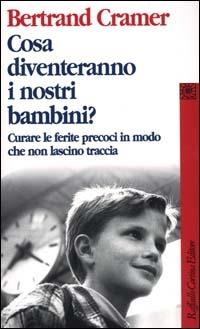 Cosa diventeranno i nostri bambini? Curare le ferite precoci in modo che non lascino traccia - Bertrand G. Cramer - copertina