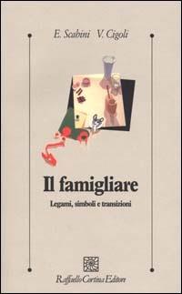 Il famigliare. Legami, simboli e transizioni - Eugenia Scabini,Vittorio Cigoli - copertina